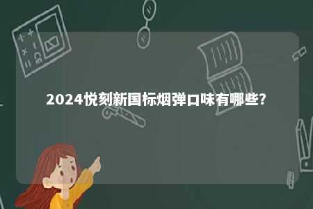 2024悦刻新国标烟弹口味有哪些
？ 